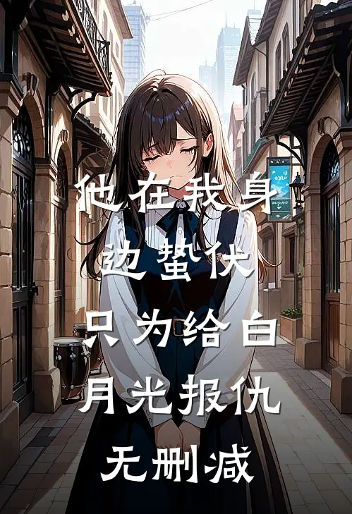 他在我身边蛰伏，只为给白月光报仇无删减