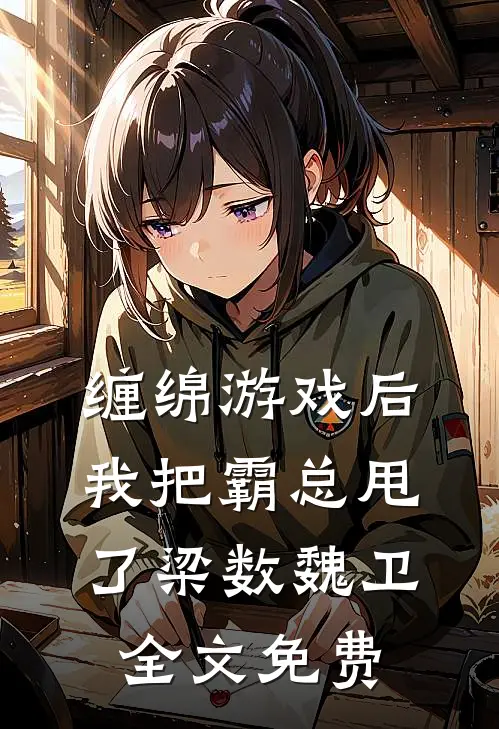 缠绵游戏后，我把霸总甩了梁数魏卫全文免费