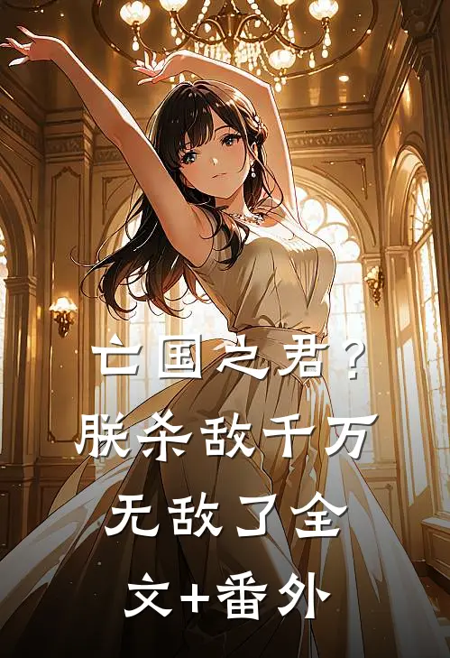 亡国之君？朕杀敌千万，无敌了全文+番外