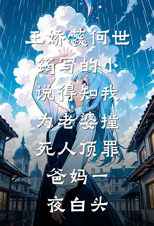 王娇蕊何世筠写的小说得知我为老婆撞死人顶罪，爸妈一夜白头