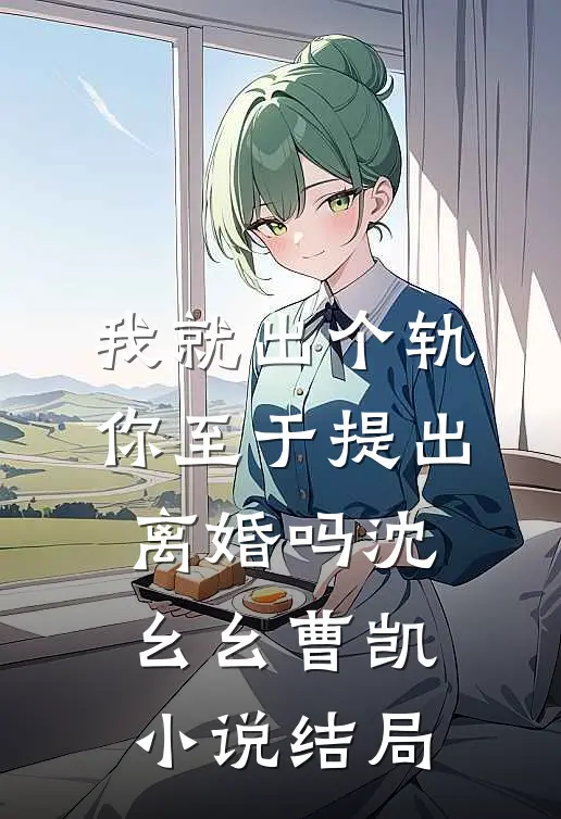 我就出个轨，你至于提出离婚吗沈幺幺曹凯小说结局