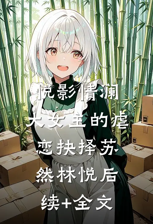 《悦影情澜：大女主的虐恋抉择》苏然林悦后续+全文