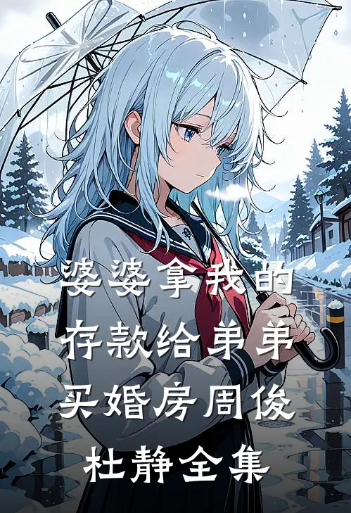婆婆拿我的存款给弟弟买婚房周俊杜静 全集
