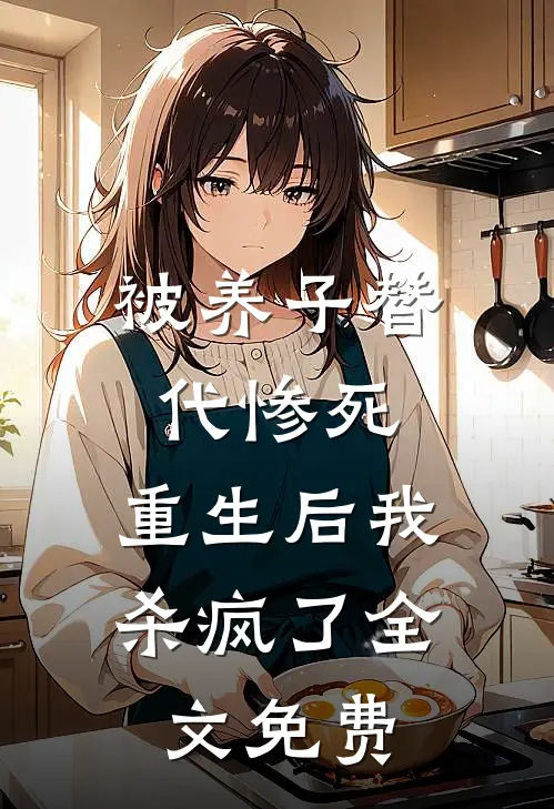 被养子替代惨死，重生后我杀疯了全文免费