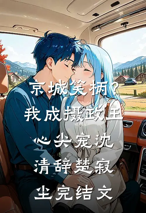 京城笑柄？我成摄政王心尖宠沈清辞楚寂尘完结文