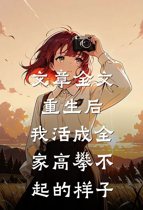 文章全文重生后，我活成全家高攀不起的样子