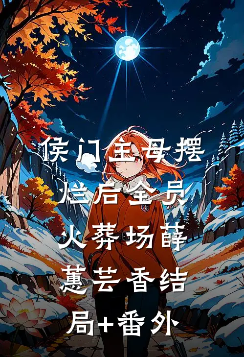 侯门主母摆烂后全员火葬场薛蕙芸香结局+番外