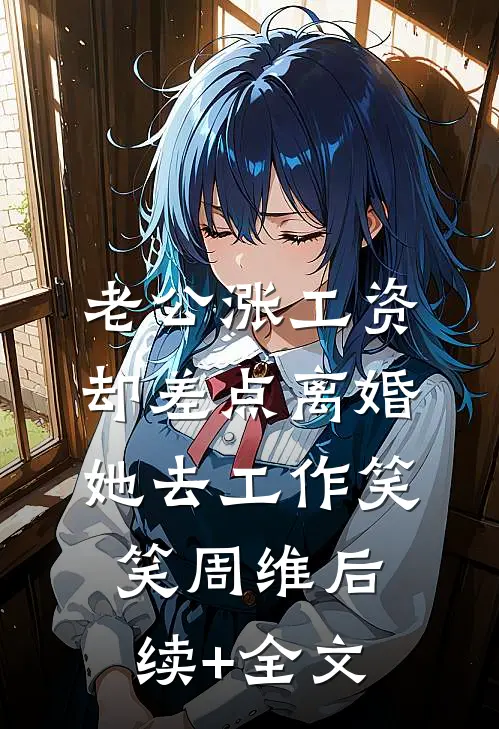 老公涨工资却差点离婚，她去工作笑笑周维后续+全文