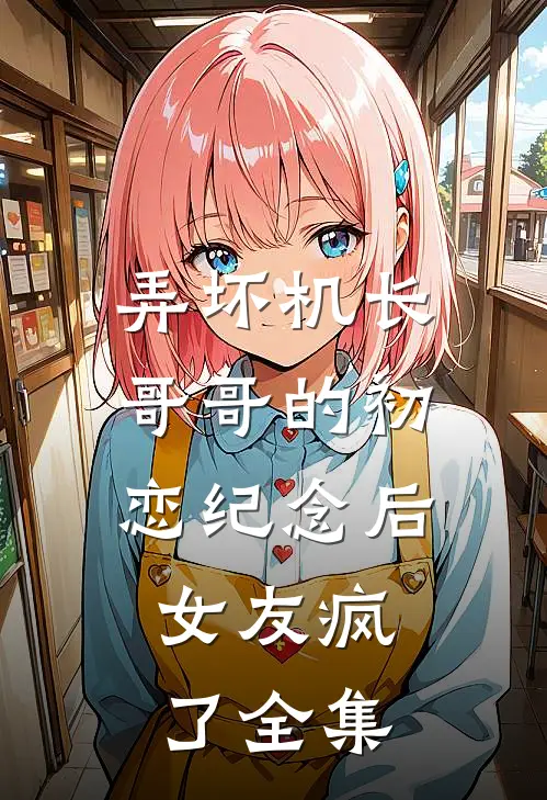 弄坏机长哥哥的初恋纪念后，女友疯了 全集