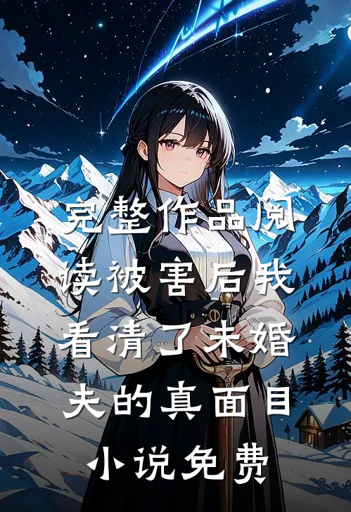 完整作品阅读被害后我看清了未婚夫的真面目小说免费