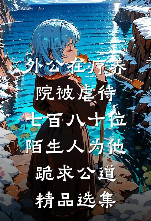 外公在疗养院被虐待，七百八十位陌生人为他跪求公道精品选集