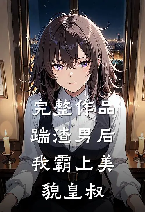 完整作品踹渣男后，我霸上美貌皇叔