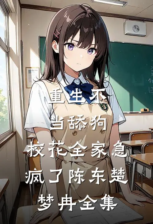 重生不当舔狗，校花全家急疯了陈东楚梦冉 全集