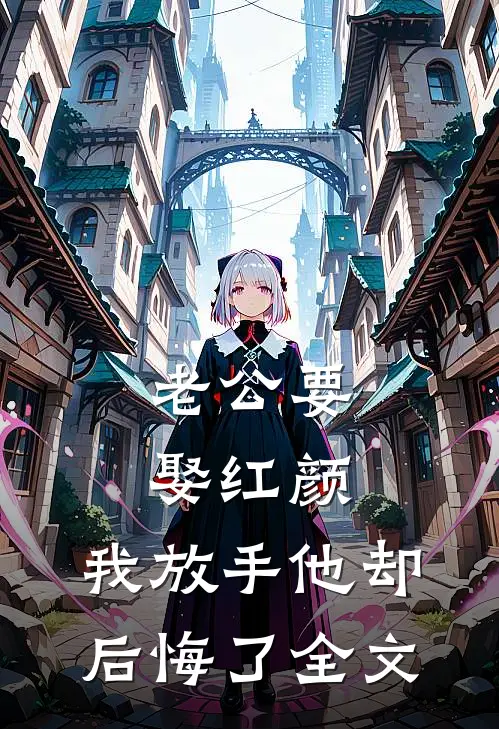 老公要娶红颜，我放手他却后悔了全文