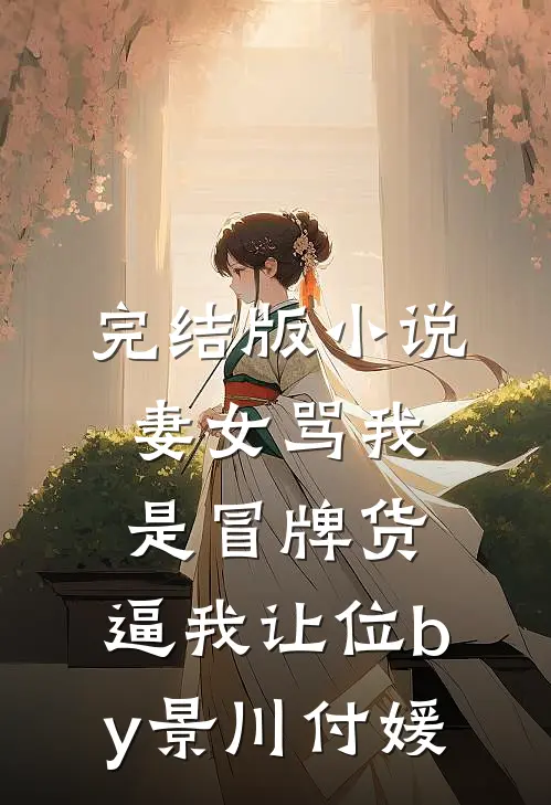 完结版小说妻女骂我是冒牌货，逼我让位by景川付媛