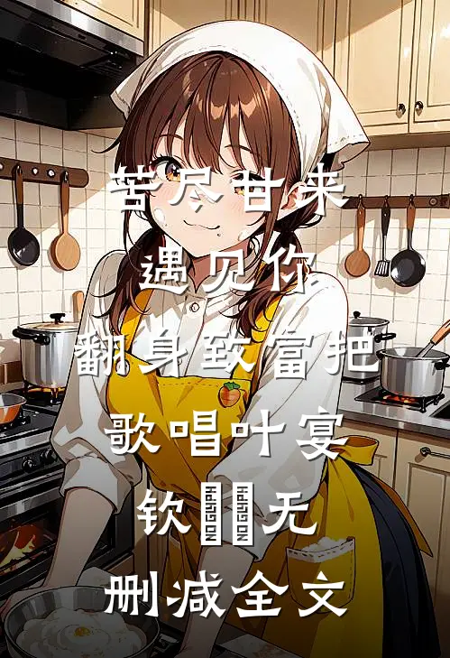 苦尽甘来遇见你，翻身致富把歌唱叶宴钦玥玥无删减全文
