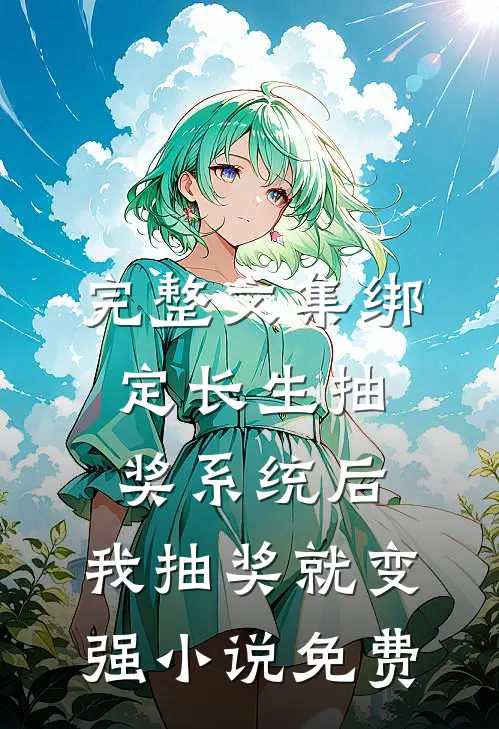 完整文集绑定长生抽奖系统后,我抽奖就变强小说免费