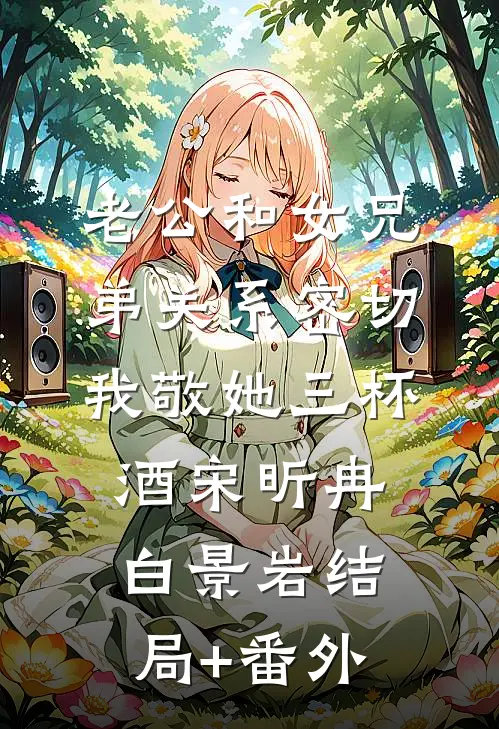 老公和女兄弟关系密切，我敬她三杯酒宋昕冉白景岩结局+番外