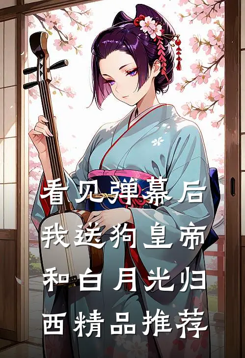 看见弹幕后，我送狗皇帝和白月光归西精品推荐
