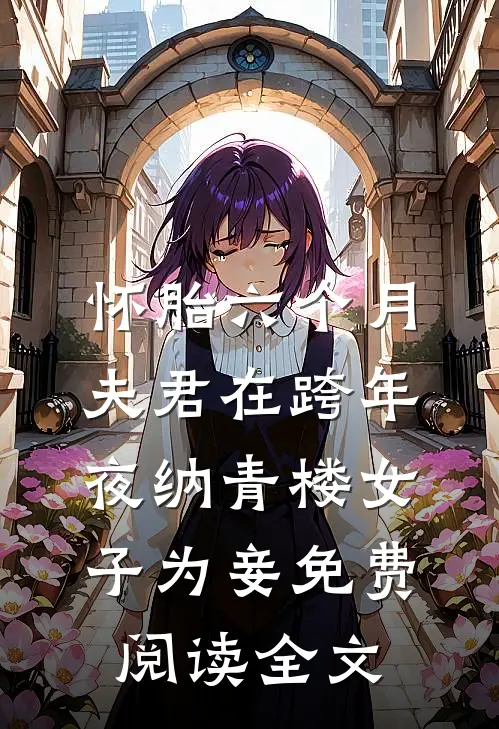怀胎六个月，夫君在跨年夜纳青楼女子为妾免费阅读全文