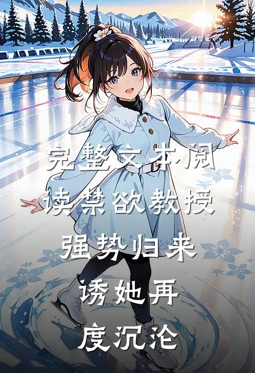 完整文本阅读禁欲教授强势归来，诱她再度沉沦