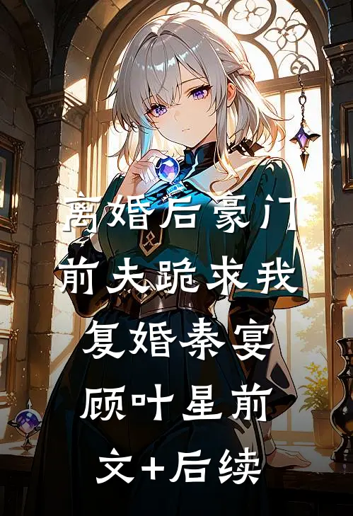 离婚后豪门前夫跪求我复婚秦宴顾叶星前文+后续