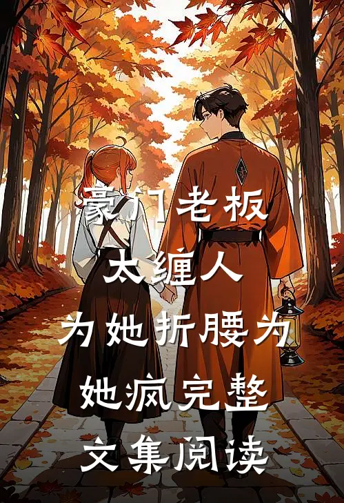 豪门老板太缠人，为她折腰为她疯完整文集阅读