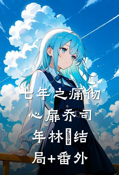 七年之痛彻心扉乔司年林婳结局+番外