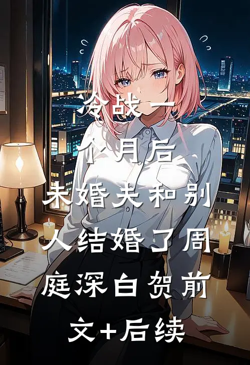 冷战一个月后，未婚夫和别人结婚了周庭深白贺前文+后续
