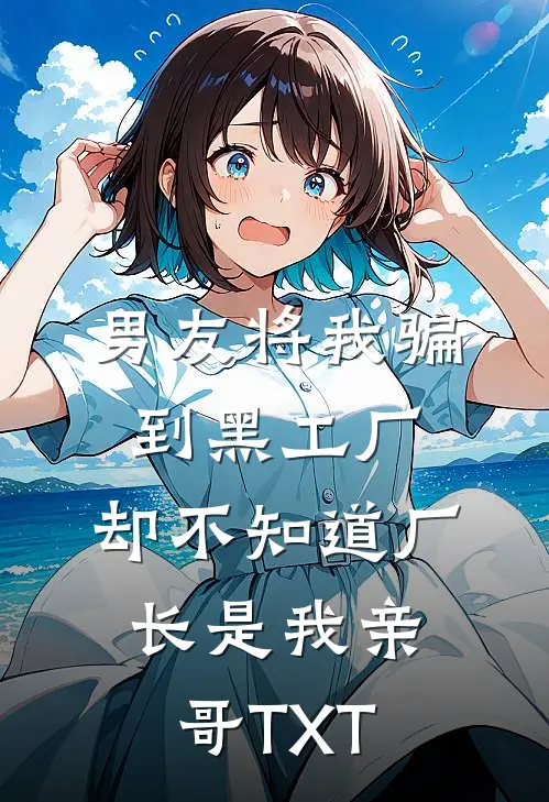 男友将我骗到黑工厂，却不知道厂长是我亲哥TXT