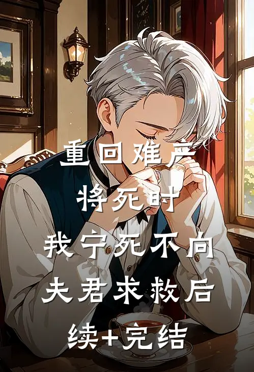 重回难产将死时，我宁死不向夫君求救后续+完结