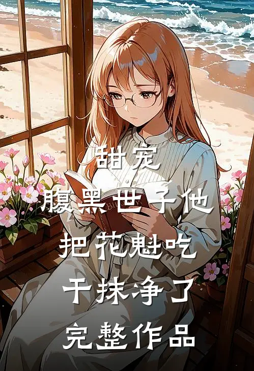 甜宠：腹黑世子他把花魁吃干抹净了完整作品