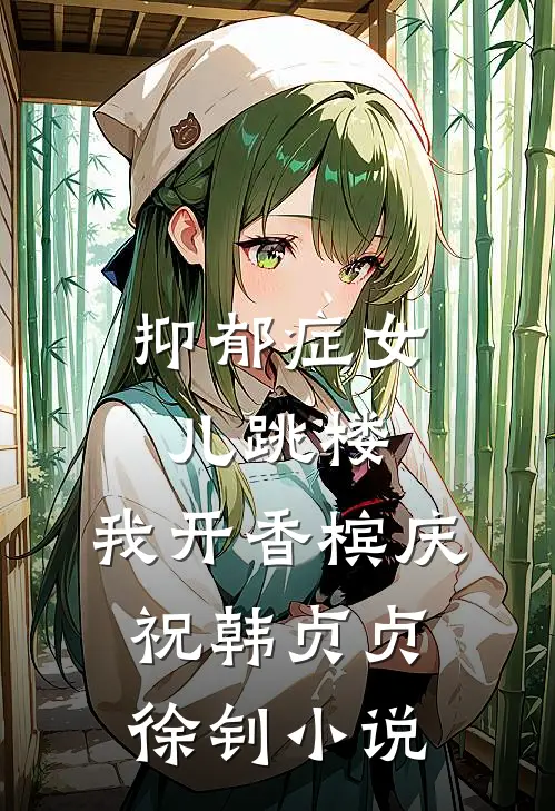 抑郁症女儿跳楼，我开香槟庆祝韩贞贞徐钊小说
