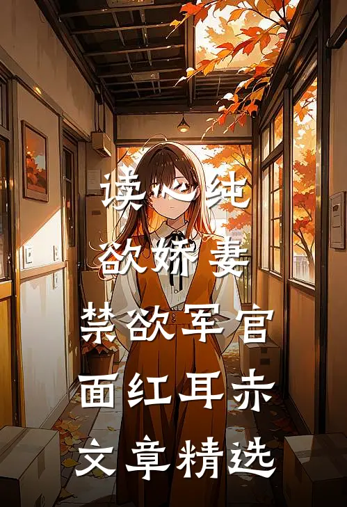 读心纯欲娇妻，禁欲军官面红耳赤文章精选