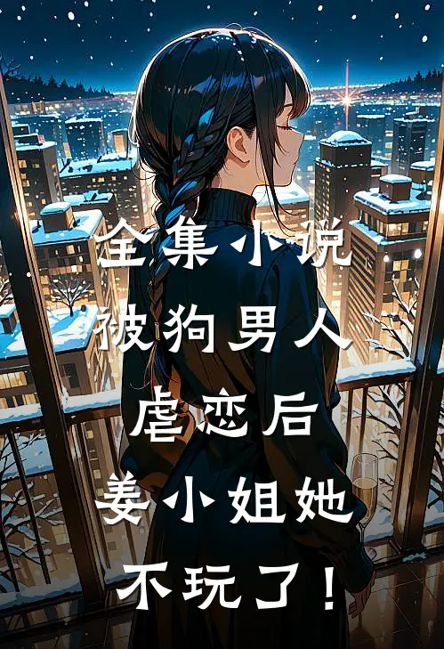 全集小说被狗男人虐恋后，姜小姐她不玩了！
