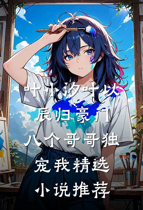 叶小汐叶以辰归豪门,八个哥哥独宠我精选小说推荐