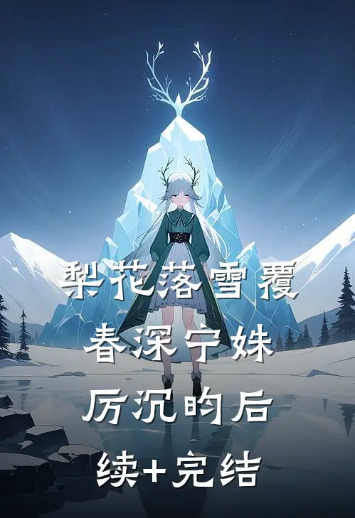 梨花落雪覆春深宁姝厉沉昀后续+完结