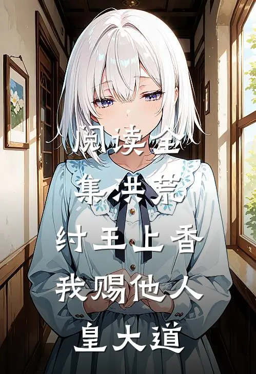 阅读全集洪荒：纣王上香，我赐他人皇大道