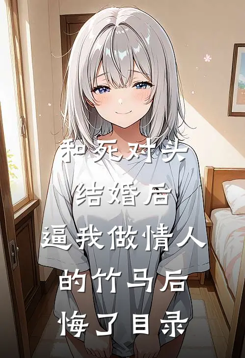 和死对头结婚后，逼我做情人的竹马后悔了目录