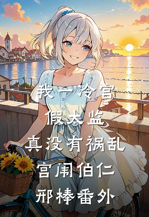 我一冷宫假太监，真没有祸乱宫闱伯仁邢棒 番外