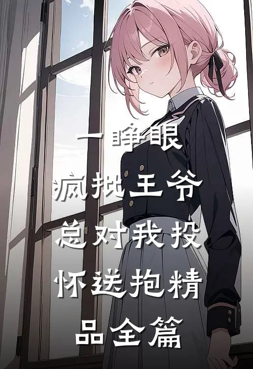 一睁眼，疯批王爷总对我投怀送抱精品全篇