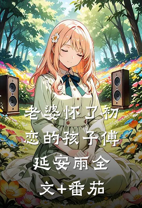老婆怀了初恋的孩子傅延安雨全文+番茄