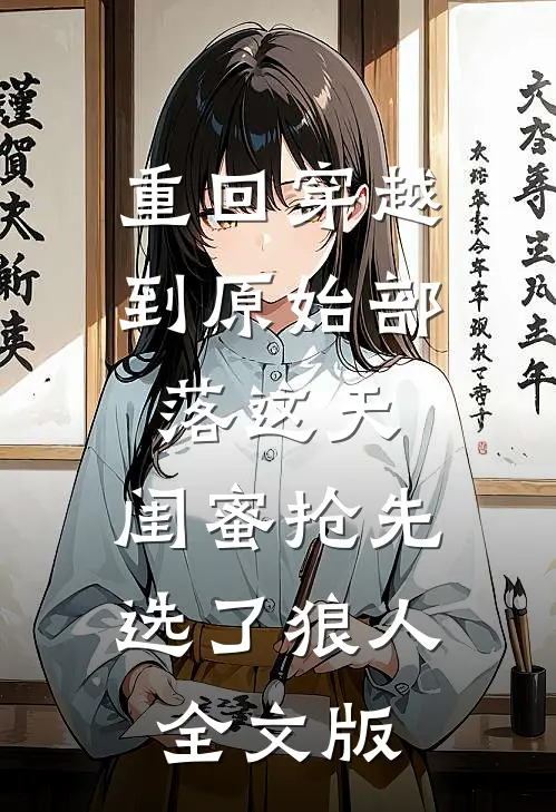 重回穿越到原始部落这天，闺蜜抢先选了狼人全文版
