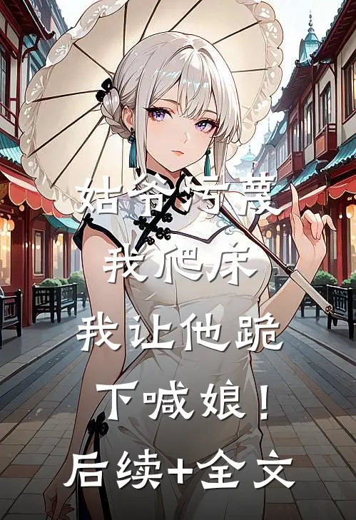 姑爷污蔑我爬床，我让他跪下喊娘！后续+全文