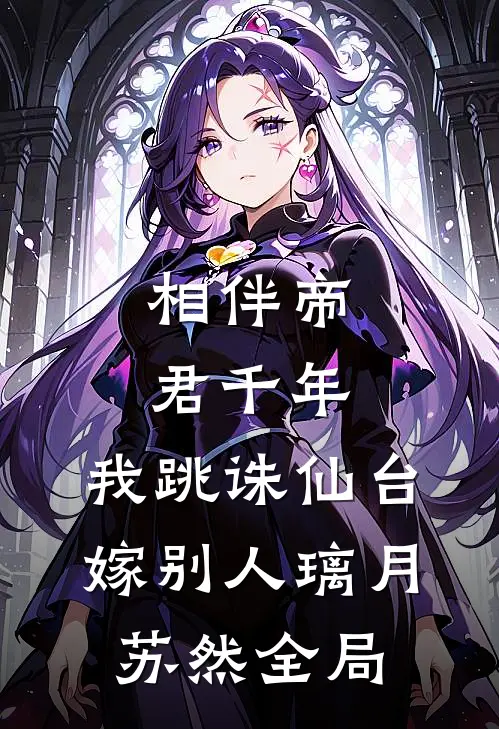 相伴帝君千年，我跳诛仙台嫁别人璃月苏然全局