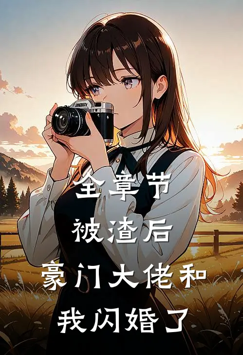 全章节被渣后，豪门大佬和我闪婚了