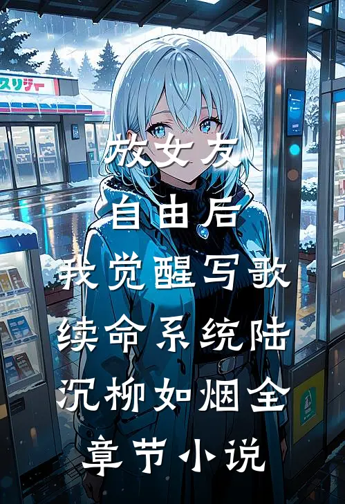 放女友自由后，我觉醒写歌续命系统陆沉柳如烟全章节小说