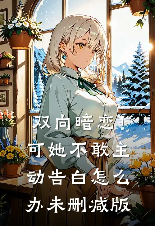 双向暗恋！可她不敢主动告白怎么办未删减版