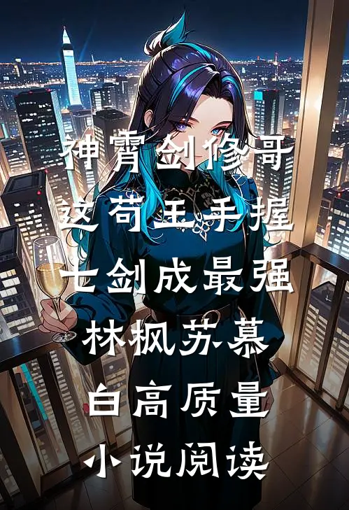 神霄剑修哥这苟王手握七剑成最强(林枫苏慕白)高质量小说阅读