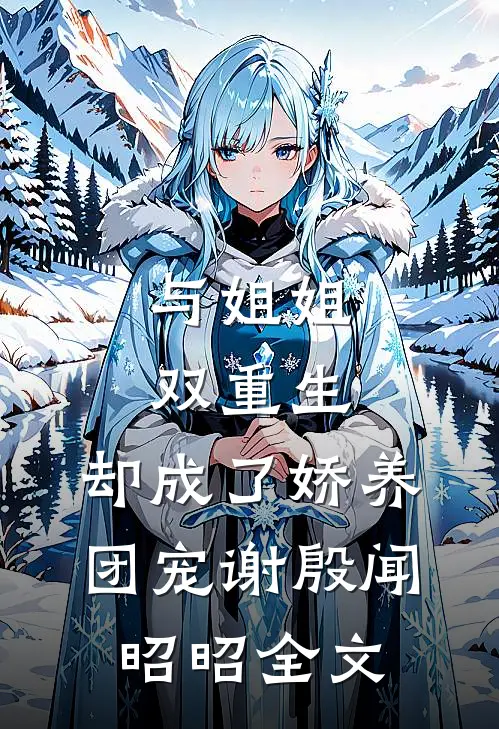与姐姐双重生，却成了娇养团宠谢殷闻昭昭全文